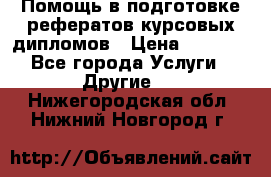 Помощь в подготовке рефератов/курсовых/дипломов › Цена ­ 2 000 - Все города Услуги » Другие   . Нижегородская обл.,Нижний Новгород г.